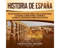 Historia de España: Una guía fascinante de la historia española, desde la Hispania romana, los visigodos, el Imperio español, los Borbones y la guerra de la independencia española hasta el presente