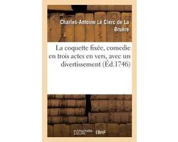 La Coquette Fixée, Comedie En Trois Actes En Vers, Avec Un Divertissement