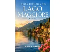 Guida turistica del Lago Maggiore 2026-2027: Esplora Stresa, le Isole Borromee e i villaggi lacustri con consigli da esperti su giardini, sentieri alp