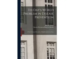 To-day's World Problem in Disease Prevention [microform]