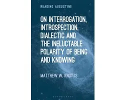 Reading Augustine - On Interrogation, Introspection, Dialectic and the Ineluctable Polarity of Being and Knowing