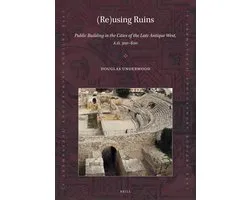 Late Antique Archaeology (Supplementary Series)3- (Re)using Ruins: Public Building in the Cities of the Late Antique West, A.D. 300-600