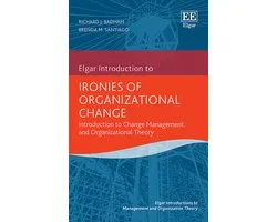 Elgar Introductions to Management and Organization Theory series- Ironies of Organizational Change