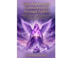 Guï¿½a Rï¿½pida para conectar con el Arcï¿½ngel Zadkiel: Aprende a invocar al ï¿½ngel de la transmutaciï¿½n para perdonar, soltar el pasado y liberarte del karm