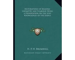 Restorations of Masonic Geometry and Symbolry Being a Dissertation on the Lost Knowledges of the Lodge