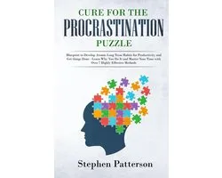 Cure for the Procrastination Puzzle: Blueprint to Develop Atomic Long Term Habits for Productivity and Get things Done - Learn Why You Do It and Master Your Time with Over 7 Highly Effective Methods