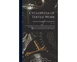 Cyclopedia of Textile Work; a General Reference Library on Cotton, Woolen and Worsted Yarn Manufacture, Weaving, Designing, Chemistry and Dyeing, Finishing, Knitting, and Allied Subjects