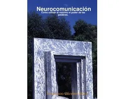 Neurocomunicaciï¿½n: Cï¿½mo utilizar al mï¿½ximo el poder de las palabras.