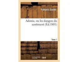 Adonia, Ou Les Dangers Du Sentiment. Tome 1