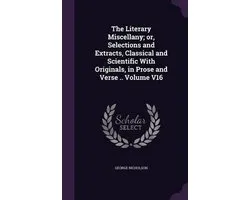 The Literary Miscellany; Or, Selections and Extracts, Classical and Scientific with Originals, in Prose and Verse .. Volume V16