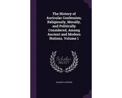 The History of Auricular Confession, Religiously, Morally, and Politically Considered, Among Ancient and Modern Nations, Volume 1