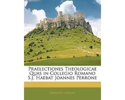 Praelectiones Theologicae Quas in Collegio Romano S.J. Haebat Joannes Perrone