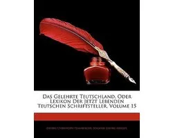 Das Gelehrte Teutschland, Oder Lexikon Der Jetzt Lebenden Teutschen Schriftsteller, Volume 15