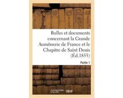 Bulles Et Documents Concernant La Grande Aumonerie de France Et Le Chapitre de Saint Denis. Partie 1