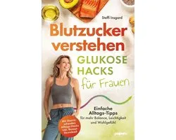 Blutzucker verstehen: Glukose-Hacks für Frauen - Einfache Alltags-Tipps für mehr Balance, Leichtigkeit und Wohlgefühl