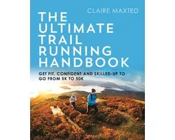 The Ultimate Trail Running Handbook Get fit, confident and skilledup to go from 5k to 50k