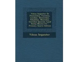 Vibius Sequester de Fluminibus, Fontibus, Lacubus, Nemoribus, Paludibus, Montibus, Gentibus Quorum Apud Poetas Mentio Fit
