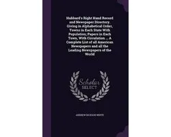 Hubbard's Right Hand Record and Newspaper Directory. Giving in Alphabetical Order, Towns in Each State with Population; Papers in Each Town, with Circulation ... a Complete List of All American Newspapers and All the Leading Newspapers of the World
