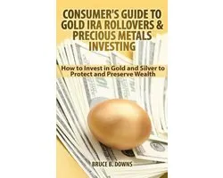 Consumer's Guide to Gold IRA Rollovers and Precious Metals Investing
