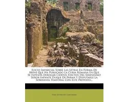 Juicio Imparcial Sobre Las Letras En Forma De Breve Que Ha Publicado La Curia Romana En Que Se Intenta Derogar Ciertos Edictos Del Serenísimo Señor Infante Duque De Parma Y Disputarle La Soberanía Temporal Con Este Pretexto...