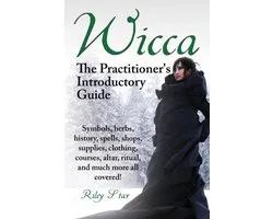 Wicca. the Practitioner's Introductory Guide. Symbols, Herbs, History, Spells, Shops, Supplies, Clothing, Courses, Altar, Ritual, and Much More All Co