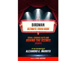 Birdman - Ultimate Trivia Book: Trivia, Curious Facts And Behind The Scenes Secrets Of The Film Directed By Alejandro G. Iñárritu