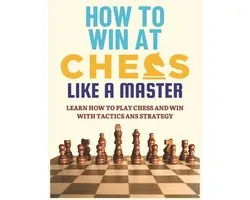 How to Play and Win at Chess Like a Master- How To Win at Chess Like a Master