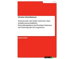 Zeitenwende Oder Rolle R�Ckw�Rts. Eine Politikwissenschaftliche Entwicklungsskizze Der Vereinten Nationen Mit Schwerpunkt Der Gegenwart