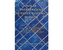 Solar Independent Utility Systems Manual: (A Greener Way of Living) Dedicated To