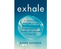 Exhale 40 Breathwork Exercises to Help You Find Your Calm, Supercharge Your Health, and Perform at Your Best