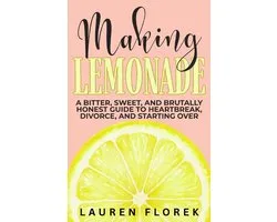 Making Lemonade: A Bitter, Sweet, and Brutally Honest Guide to Heartbreak, Divorce, and Starting Over