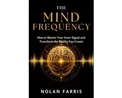THE MIND FREQUENCY: How to Master Your Inner Signal and Transform the Reality You Create