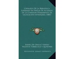 Catalogo de La Biblioteca Formado En Virtud de Acuerdo de La Comision Permanente de Legislacion Extranjera (1885)
