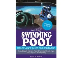 No-Fluff Swimming Pool Maintenance Guide for Beginners: Easy Steps to Maintain Water Chemistry, Eliminate Algae and Keep Your Pool Sparkling