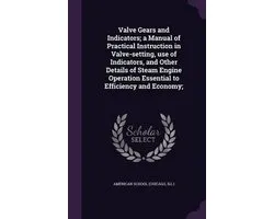 Valve Gears and Indicators; A Manual of Practical Instruction in Valve-Setting, Use of Indicators, and Other Details of Steam Engine Operation Essential to Efficiency and Economy;