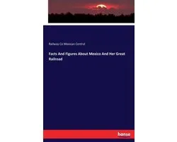 Facts And Figures About Mexico And Her Great Railroad