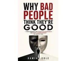 Why Bad People Think They're Good: How Criminals Use Cognitive Dissonance and Moral Disengagement to Justify Evil