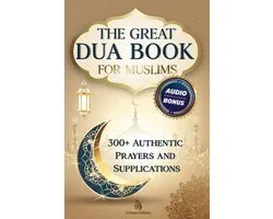 The Great Dua Book for Muslims - 300+ Authentic Prayers and Supplications from the Qur'an and Hadith