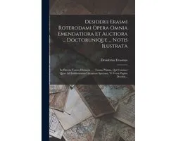 Desiderii Erasmi Roterodami Opera Omnia Emendatiora Et Auctiora ... Doctorunique ... Notis Ilustrata