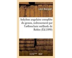 Sciences- Ankylose Angulaire Complète Du Genou, Redressement Par l'Arthroclasie Méthode de Robin