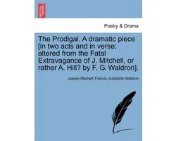 The Prodigal. a Dramatic Piece [in Two Acts and in Verse; Altered from the Fatal Extravagance of J. Mitchell, or Rather A. Hill? by F. G. Waldron].