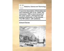 A succinct description of that elaborate and matchless pile of art, called, the microcosm. With a short account of the solar system, interspersed with poetical sentiments, on the planets. ... The fifth edition, with additions.