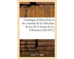 Catalogue d'objets d'art et de curiosité de la collection de feu M. le baron de La Villestreux