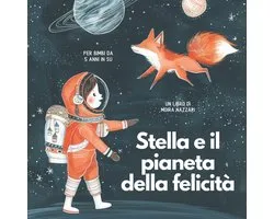 Stella e il pianeta della felicità. Libro illustrato adatto a bambine e bambini da 5 anni in poi.