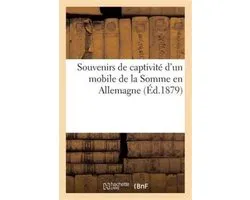 Histoire- Souvenirs de Captivité d'Un Mobile de la Somme En Allemagne