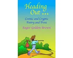 Heading Out, Cosmic and Cryptic Poetry and Prose