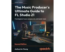 The Music Producer's Ultimate Guide to FL Studio 21 - Second Edition: From beginner to pro: compose, mix, and master music