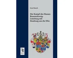 Der Kampf Des Hauses Braunschweig-Luneburg Mit Hamburg Um Die Elbe