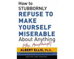 How To Stubbornly Refuse To Make Yourself Miserable About Anything - Yes, Anything!