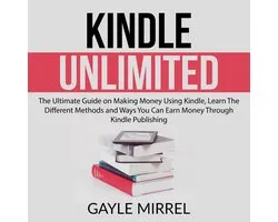 Kindle Unlimited: The Ultimate Guide on Making Money Using Kindle, Learn The Different Methods and Ways You Can Earn Money Through Kindle Publishing